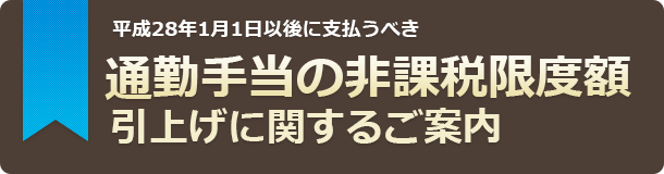 平成28年1月1日以後に支払うべき 通勤手当の非課税限度額引上げに関するご案内